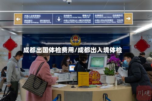 成都出国体检费用/成都出入境体检