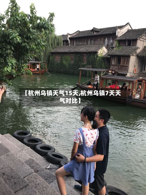 【杭州乌镇天气15天,杭州乌镇7天天气对比】-第3张图片