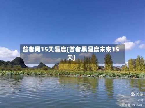 普者黑15天温度(普者黑温度未来15天)-第2张图片