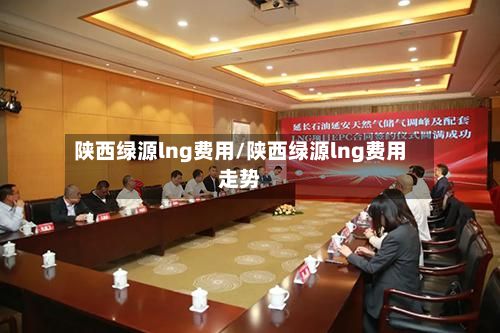 陕西绿源lng费用/陕西绿源lng费用走势