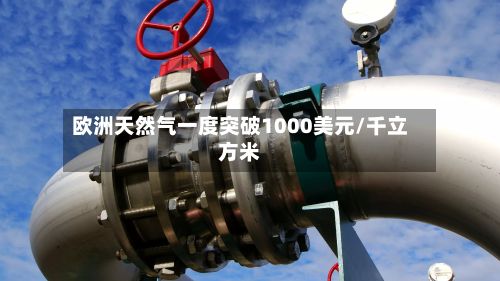 欧洲天然气一度突破1000美元/千立方米