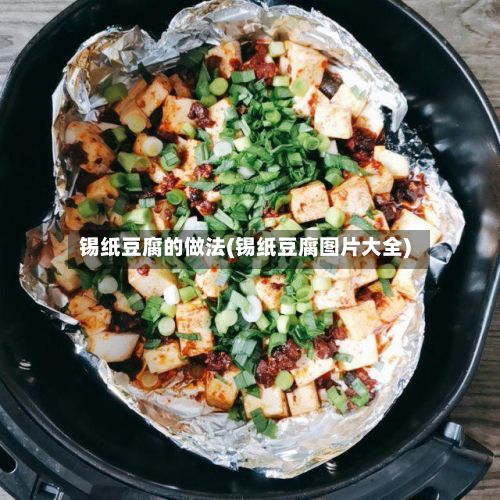 锡纸豆腐的做法(锡纸豆腐图片大全)
