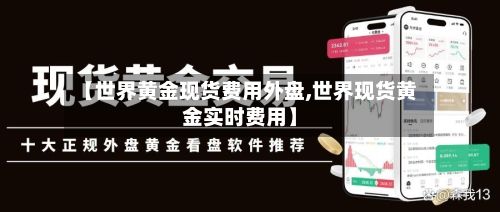 【世界黄金现货费用外盘,世界现货黄金实时费用】