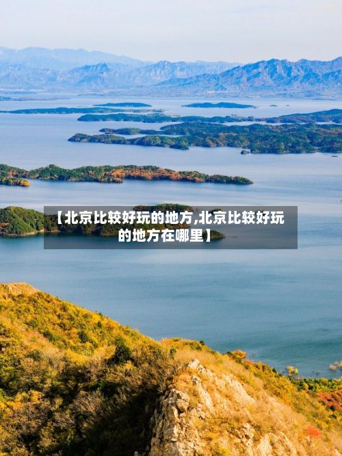 【北京比较好玩的地方,北京比较好玩的地方在哪里】-第3张图片
