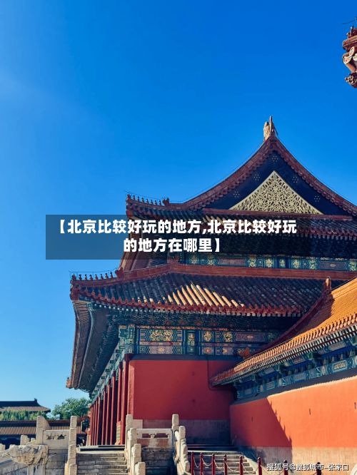 【北京比较好玩的地方,北京比较好玩的地方在哪里】