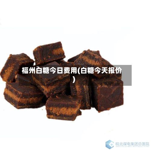 福州白糖今日费用(白糖今天报价)