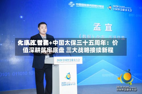大康养 世界化 人工智能+中国太保三十五周年：价值深耕筑牢底盘 三大战略接续新程-第2张图片