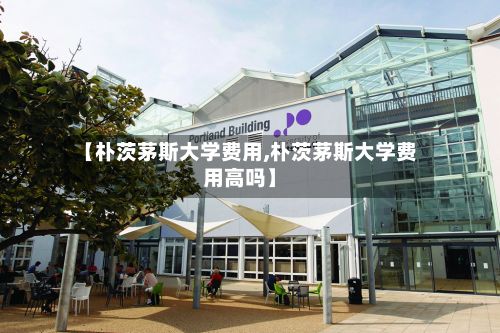 【朴茨茅斯大学费用,朴茨茅斯大学费用高吗】-第2张图片