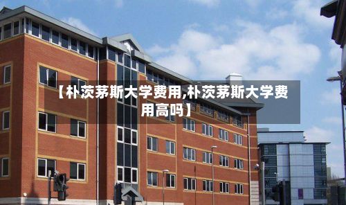 【朴茨茅斯大学费用,朴茨茅斯大学费用高吗】