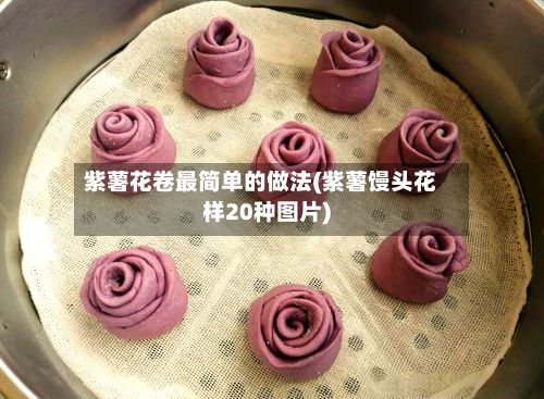 紫薯花卷最简单的做法(紫薯馒头花样20种图片)