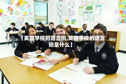 【英国学校的语言班,英国学校的语言班是什么】