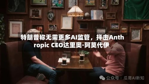 特朗普称无需更多AI监管，抨击Anthropic CEO达里奥·阿莫代伊-第3张图片