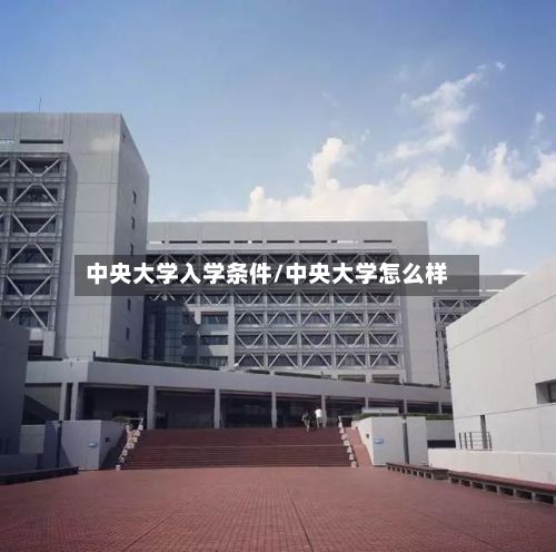 中央大学入学条件/中央大学怎么样-第2张图片