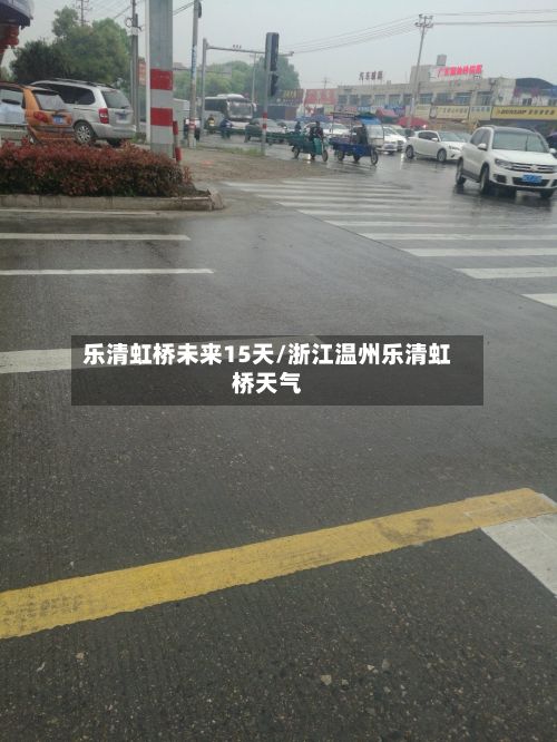 乐清虹桥未来15天/浙江温州乐清虹桥天气-第2张图片