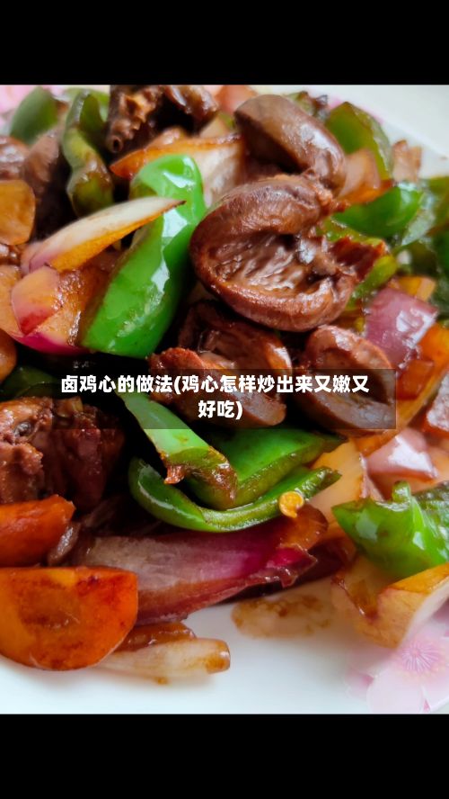 卤鸡心的做法(鸡心怎样炒出来又嫩又好吃)-第2张图片