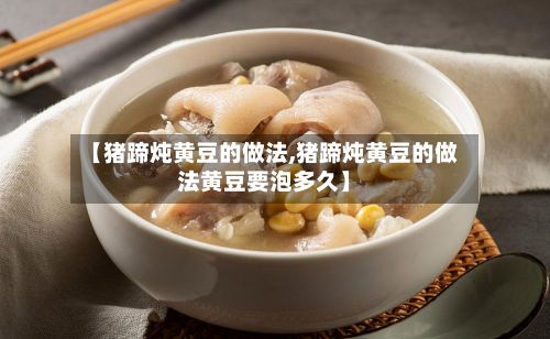 【猪蹄炖黄豆的做法,猪蹄炖黄豆的做法黄豆要泡多久】-第3张图片
