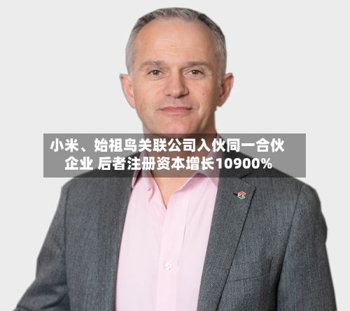 小米、始祖鸟关联公司入伙同一合伙企业 后者注册资本增长10900%-第2张图片