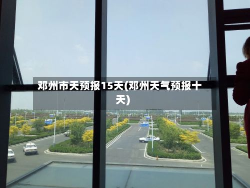 邓州市天预报15天(邓州天气预报十天)