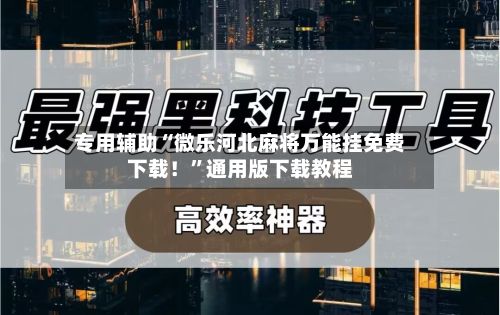 专用辅助“微乐河北麻将万能挂免费下载！”通用版下载教程-第2张图片