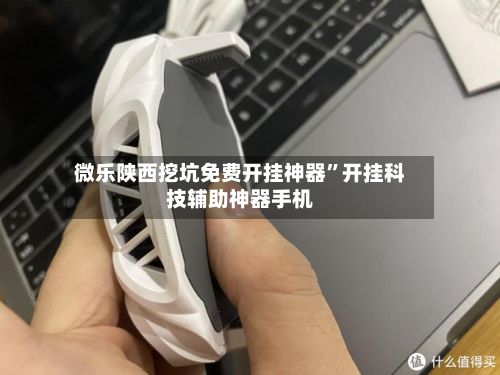 微乐陕西挖坑免费开挂神器	”开挂科技辅助神器手机-第2张图片
