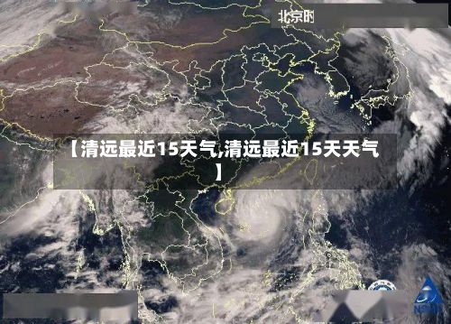 【清远最近15天气,清远最近15天天气】