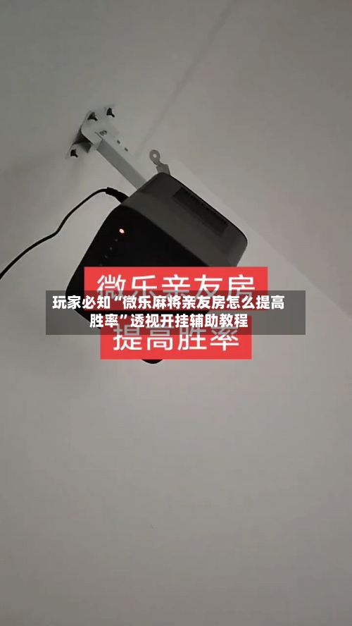 玩家必知“微乐麻将亲友房怎么提高胜率”透视开挂辅助教程