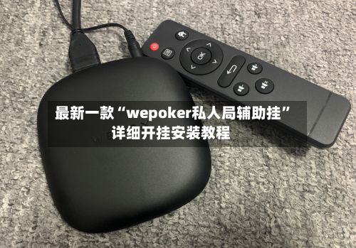最新一款“wepoker私人局辅助挂”详细开挂安装教程