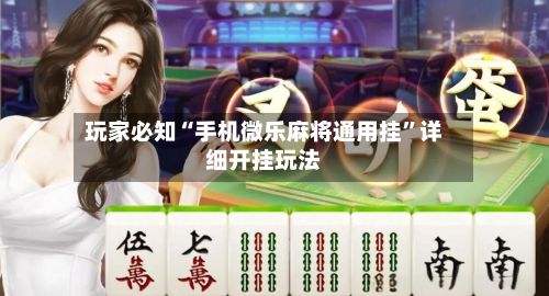 玩家必知“手机微乐麻将通用挂	”详细开挂玩法-第2张图片