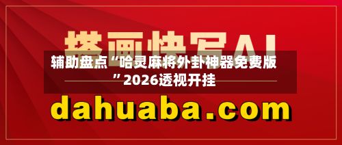 辅助盘点“哈灵麻将外卦神器免费版”2026透视开挂-第2张图片