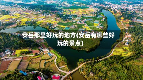 安岳那里好玩的地方(安岳有哪些好玩的景点)