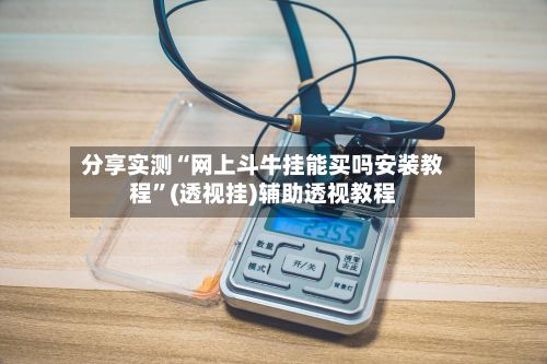 分享实测“网上斗牛挂能买吗安装教程”(透视挂)辅助透视教程
