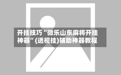 开挂技巧“微乐山东麻将开挂神器”(透视挂)辅助神器教程