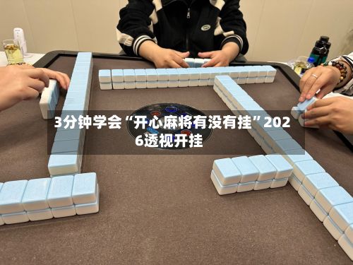 3分钟学会“开心麻将有没有挂”2026透视开挂