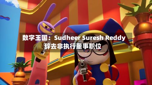 数字王国：Sudheer Suresh Reddy辞去非执行董事职位-第1张图片