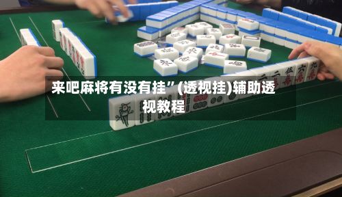 来吧麻将有没有挂”(透视挂)辅助透视教程