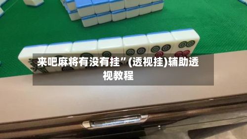 来吧麻将有没有挂”(透视挂)辅助透视教程-第2张图片