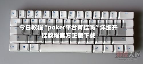 今日教程“poker平台有挂吗”详细开挂教程官方正版下载-第3张图片
