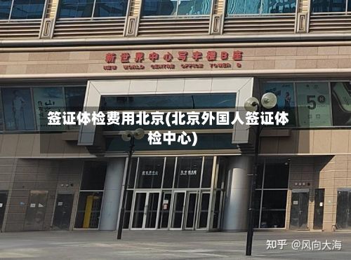 签证体检费用北京(北京外国人签证体检中心)