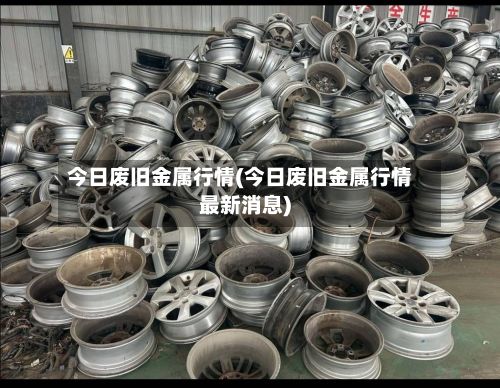 今日废旧金属行情(今日废旧金属行情最新消息)-第3张图片