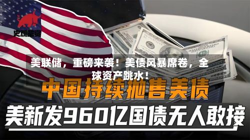 美联储	，重磅来袭！美债风暴席卷，全球资产跳水！-第2张图片