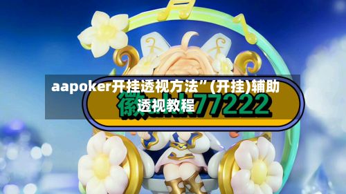 aapoker开挂透视方法”(开挂)辅助透视教程