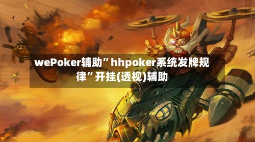 wePoker辅助”hhpoker系统发牌规律”开挂(透视)辅助-第2张图片