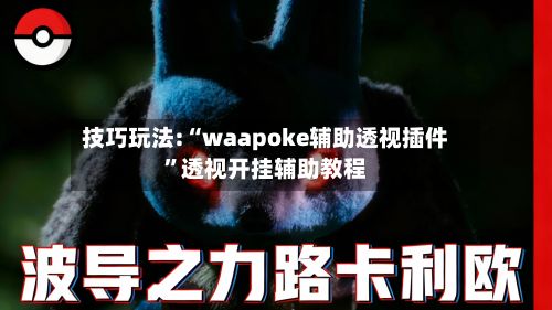 技巧玩法:“waapoke辅助透视插件”透视开挂辅助教程-第2张图片