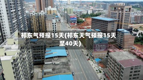 祁东气预报15天(祁东天气预报15天至40天)