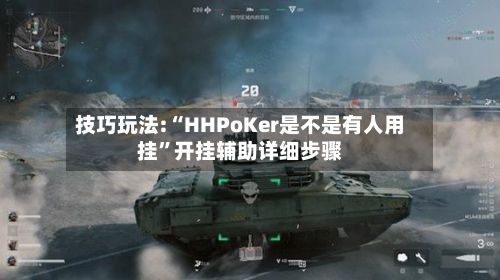 技巧玩法:“HHPoKer是不是有人用挂”开挂辅助详细步骤