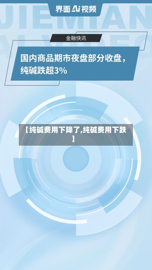 【纯碱费用下降了,纯碱费用下跌】-第3张图片