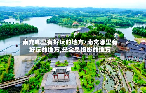 南充哪里有好玩的地方/南充哪里有好玩的地方,是全息投影的地方