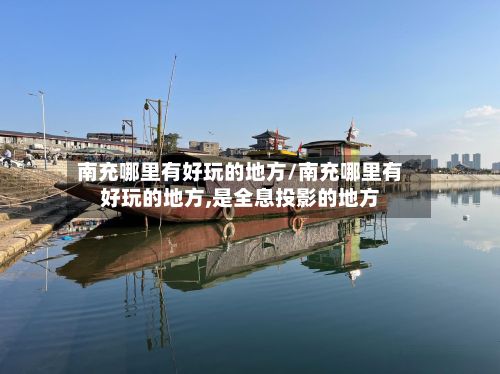 南充哪里有好玩的地方/南充哪里有好玩的地方,是全息投影的地方-第2张图片