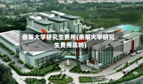 泰莱大学研究生费用(泰莱大学研究生费用高吗)
