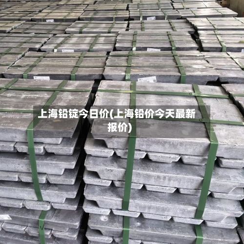 上海铅锭今日价(上海铅价今天最新报价)-第3张图片